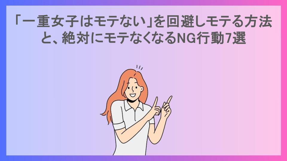 「一重女子はモテない」を回避しモテる方法と、絶対にモテなくなるNG行動7選